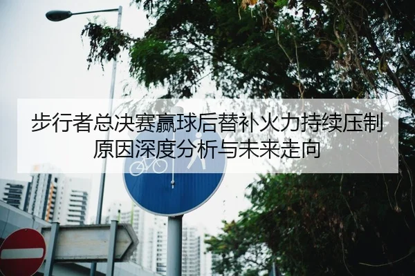 步行者总决赛赢球后替补火力持续压制原因深度分析与未来走向