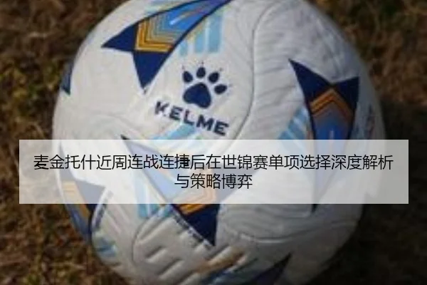 麦金托什近周连战连捷后在世锦赛单项选择深度解析与策略博弈