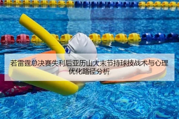 若雷霆总决赛失利后亚历山大末节持球技战术与心理优化路径分析