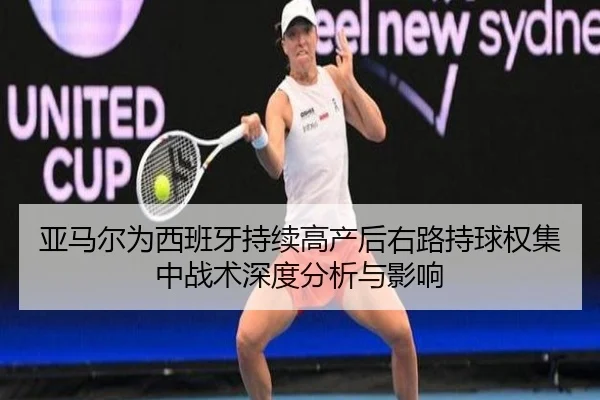 亚马尔为西班牙持续高产后右路持球权集中战术深度分析与影响